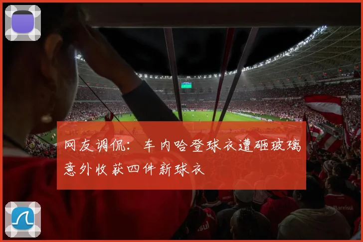 网友调侃：车内哈登球衣遭砸玻璃意外收获四件新球衣