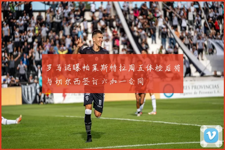 罗马诺曝帕莱斯特拉周五体检后将与切尔西签订六加一合同
