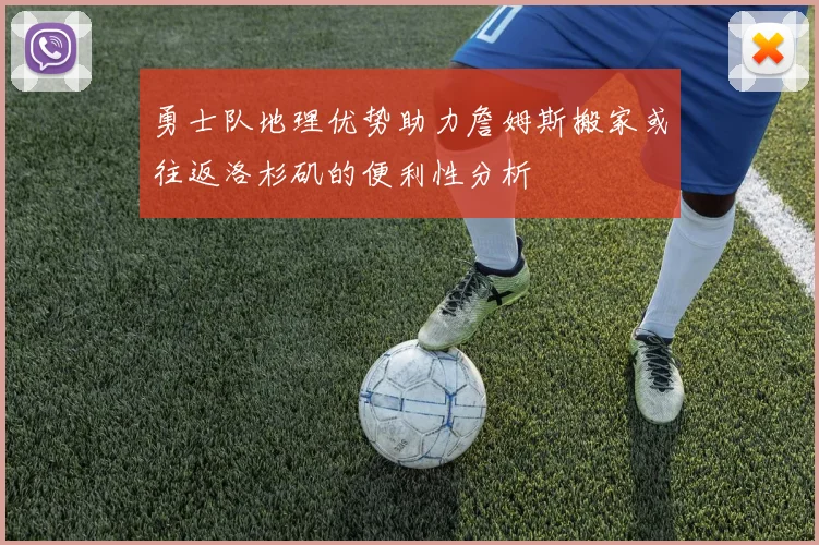 勇士队地理优势助力詹姆斯搬家或往返洛杉矶的便利性分析