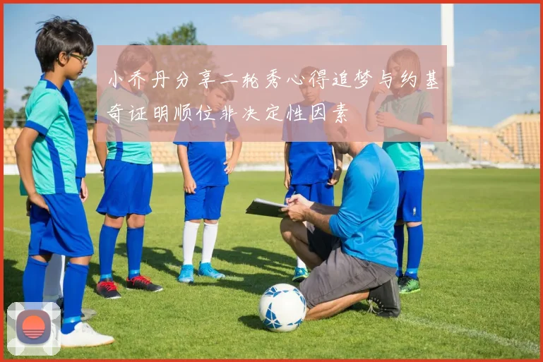 小乔丹分享二轮秀心得追梦与约基奇证明顺位非决定性因素