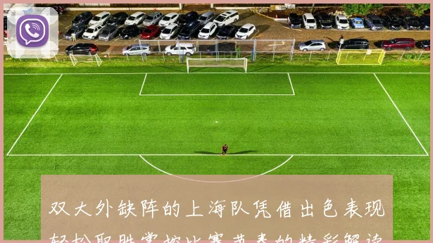 双大外缺阵的上海队凭借出色表现轻松取胜掌控比赛节奏的精彩解读
