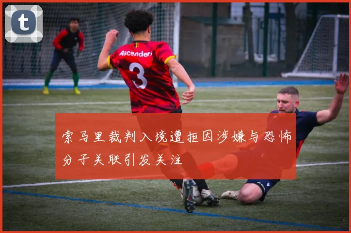 索马里裁判入境遭拒因涉嫌与恐怖分子关联引发关注